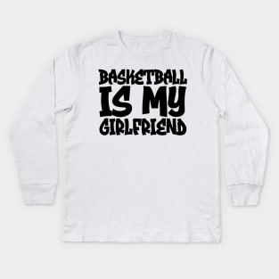 Basketball Is My Girlfriend Kids Long Sleeve T-Shirt